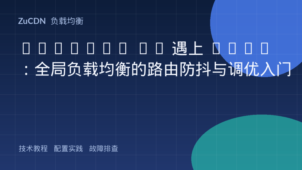Anycast IP 遇上 GSLB：全局负载均衡的路由防抖与调优入门