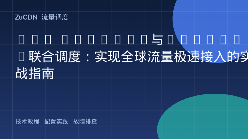 BGP Anycast与Geo-DNS联合调度：实现全球流量极速接入的实战指南