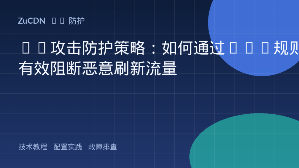 CC攻击防护策略:如何通过WAF规则有效阻断恶意刷新流量