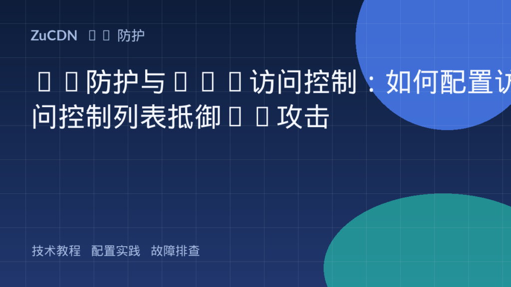 CC防护与ACL访问控制:如何配置访问控制列表抵御CC攻击