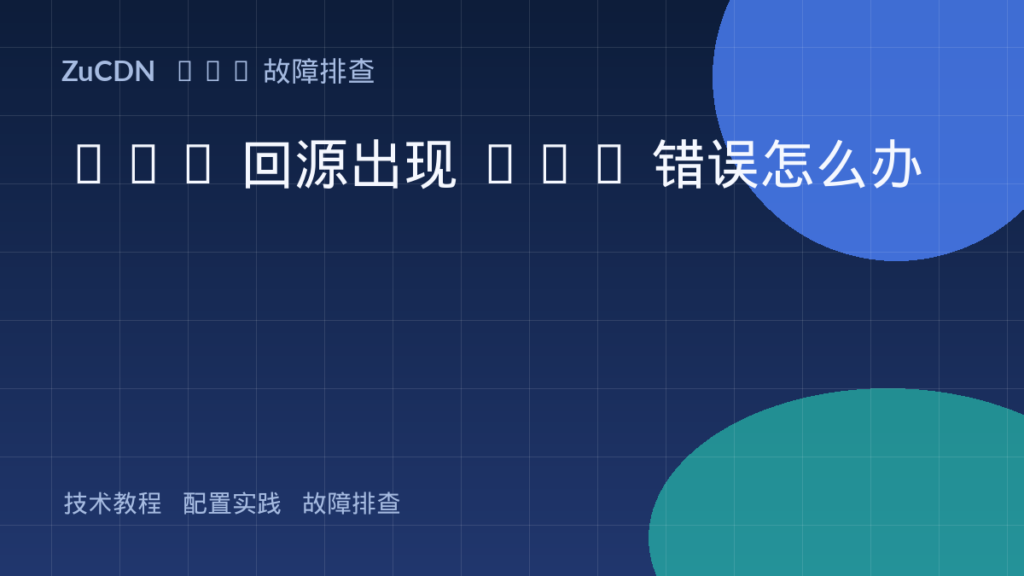 CDN 回源出现 502 错误怎么办