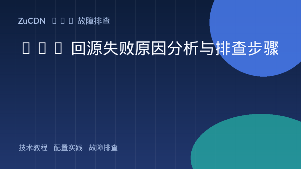 CDN 回源失败原因分析与排查步骤