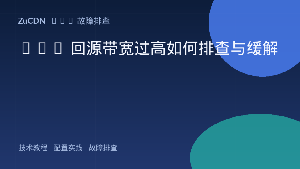 CDN 回源带宽过高如何排查与缓解
