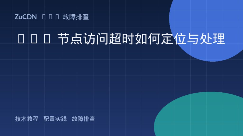 CDN 节点访问超时如何定位与处理