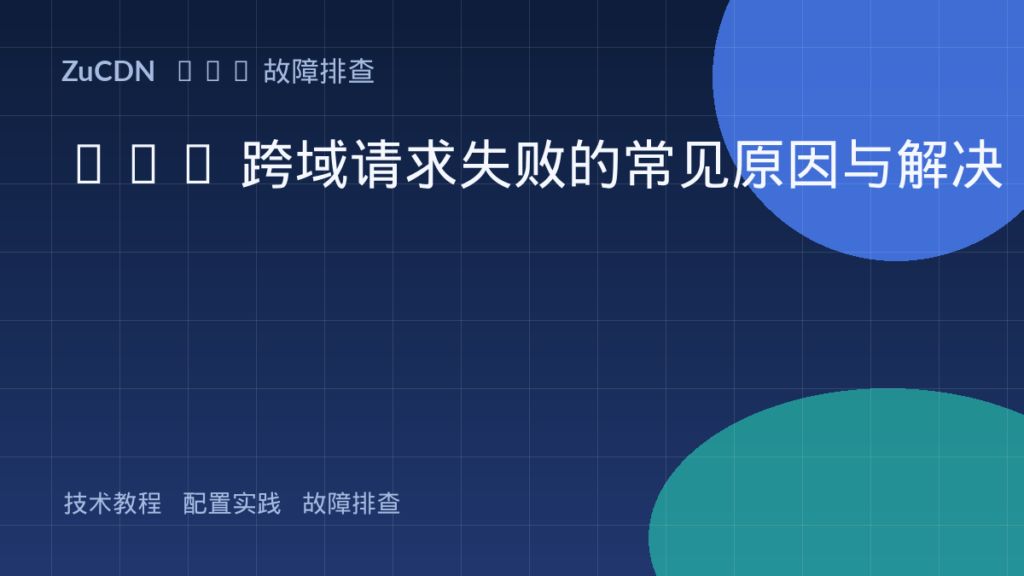 CDN 跨域请求失败的常见原因与解决