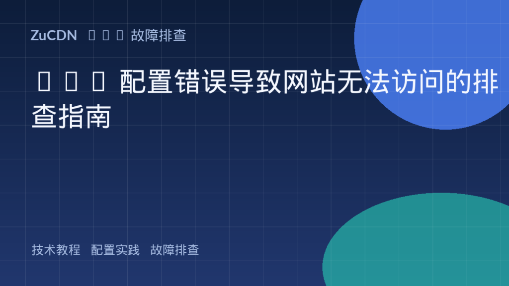 CDN 配置错误导致网站无法访问的排查指南