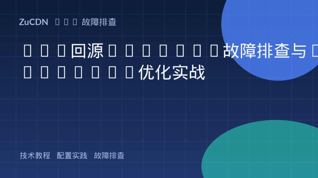 CDN回源502/504故障排查与Upstream优化实战