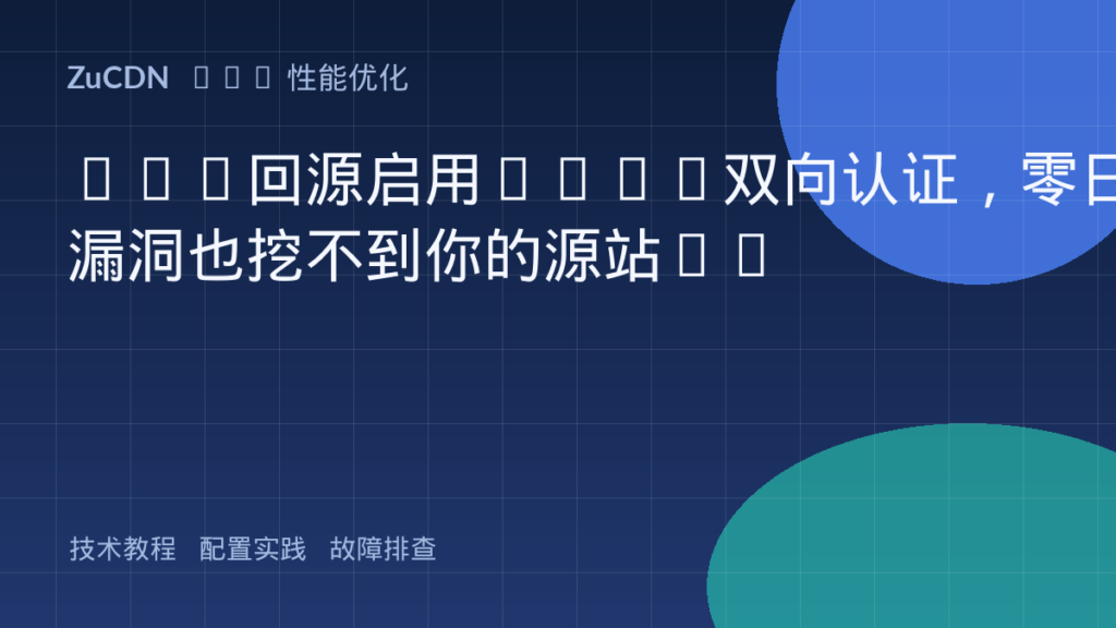CDN回源启用mTLS双向认证,零日漏洞也挖不到你的源站IP
