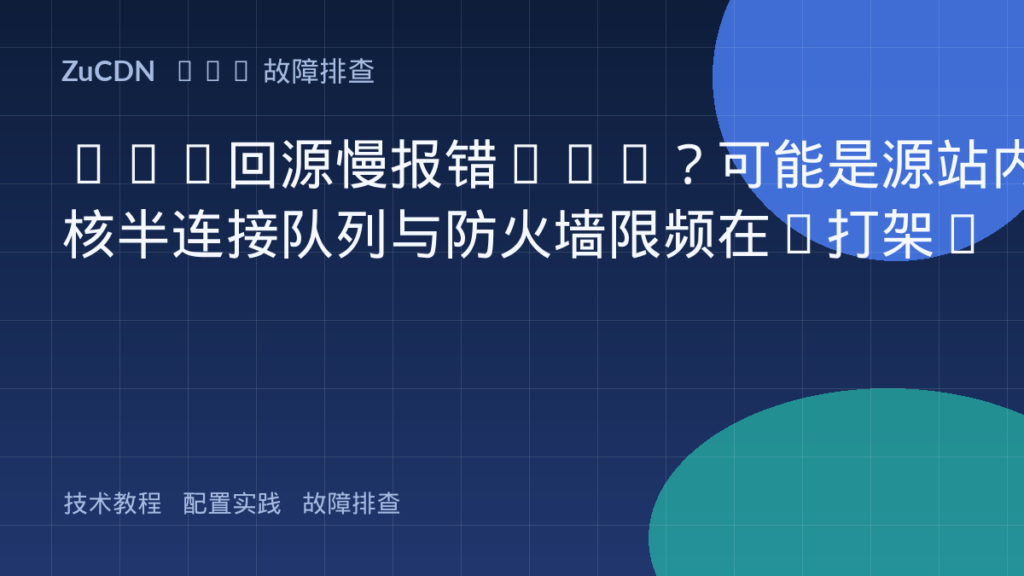 CDN回源慢报错504?可能是源站内核半连接队列与防火墙限频在“打架”