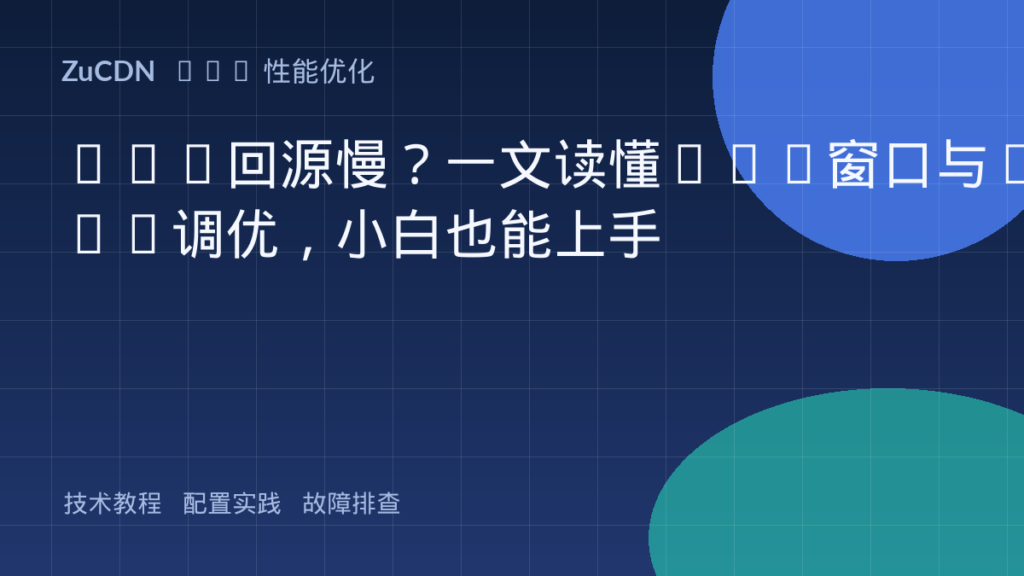 CDN回源慢?一文读懂TCP窗口与BDP调优,小白也能上手