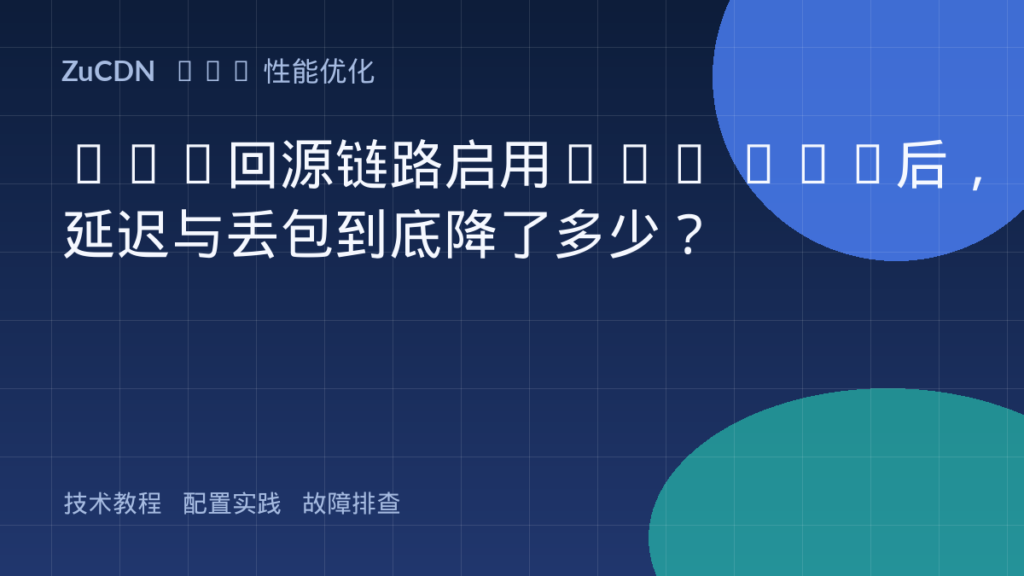 CDN回源链路启用TCP BBR后,延迟与丢包到底降了多少?