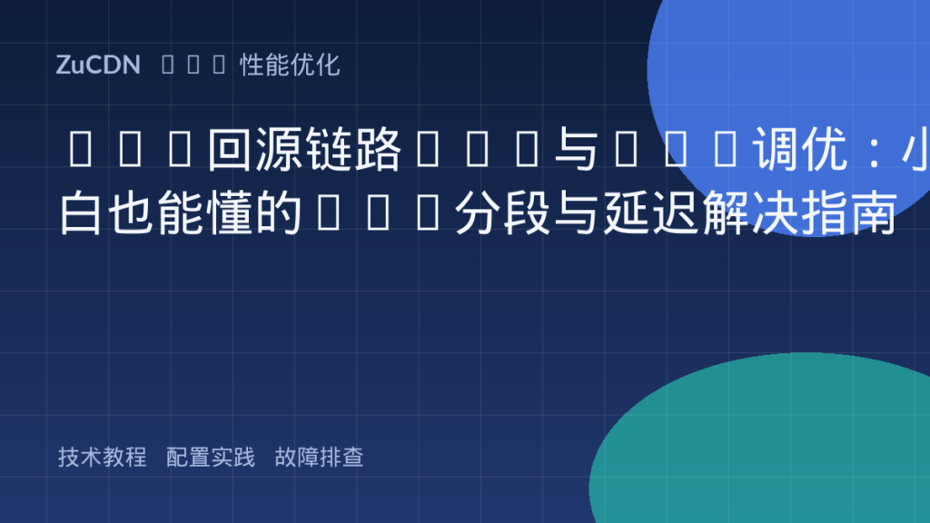 CDN回源链路MTU与MSS调优:小白也能懂的TCP分段与延迟解决指南