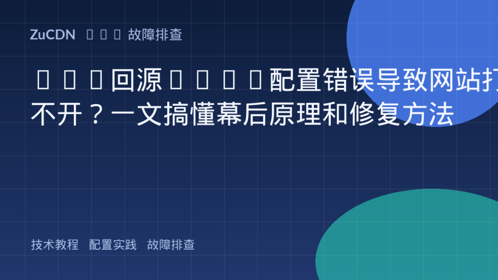 CDN回源Host配置错误导致网站打不开？一文搞懂幕后原理和修复方法