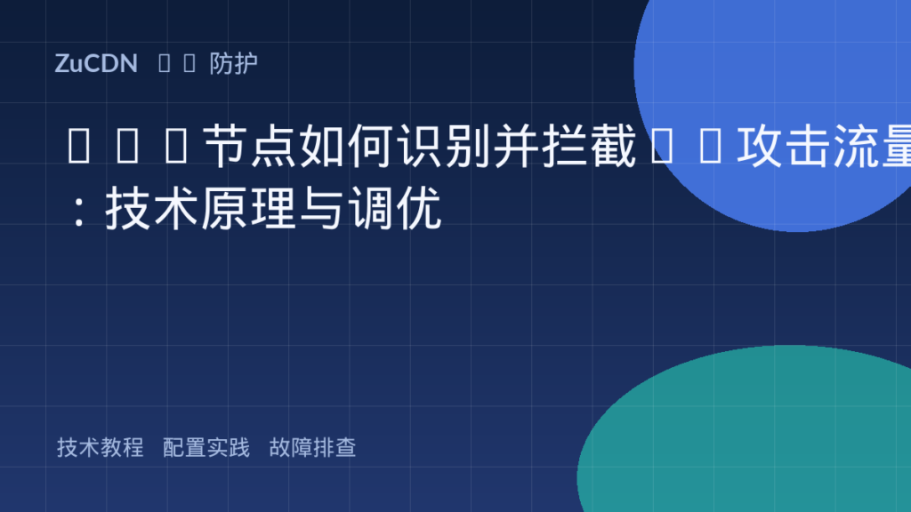 CDN节点如何识别并拦截CC攻击流量：技术原理与调优