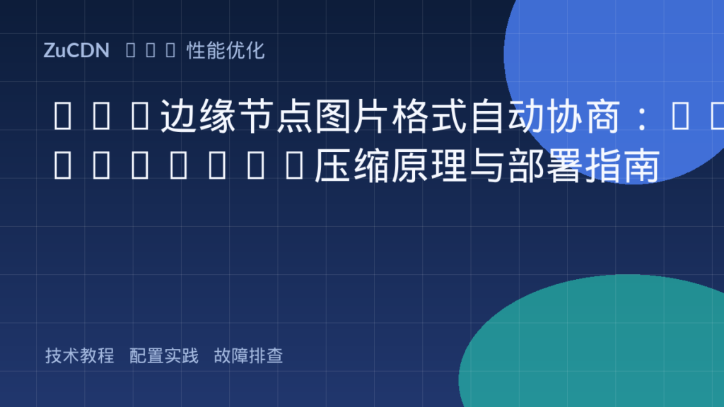 CDN边缘节点图片格式自动协商:WebP/AVIF压缩原理与部署指南