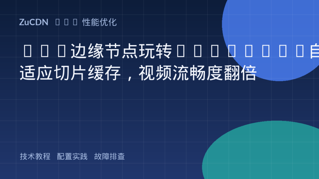 CDN边缘节点玩转HLS/DASH自适应切片缓存,视频流畅度翻倍