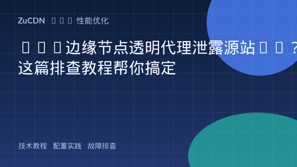 CDN边缘节点透明代理泄露源站IP?这篇排查教程帮你搞定