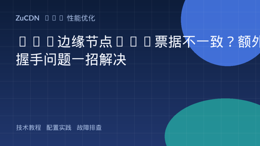 CDN边缘节点TLS票据不一致?额外握手问题一招解决