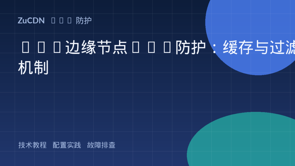 CDN边缘节点XSS防护:缓存与过滤机制