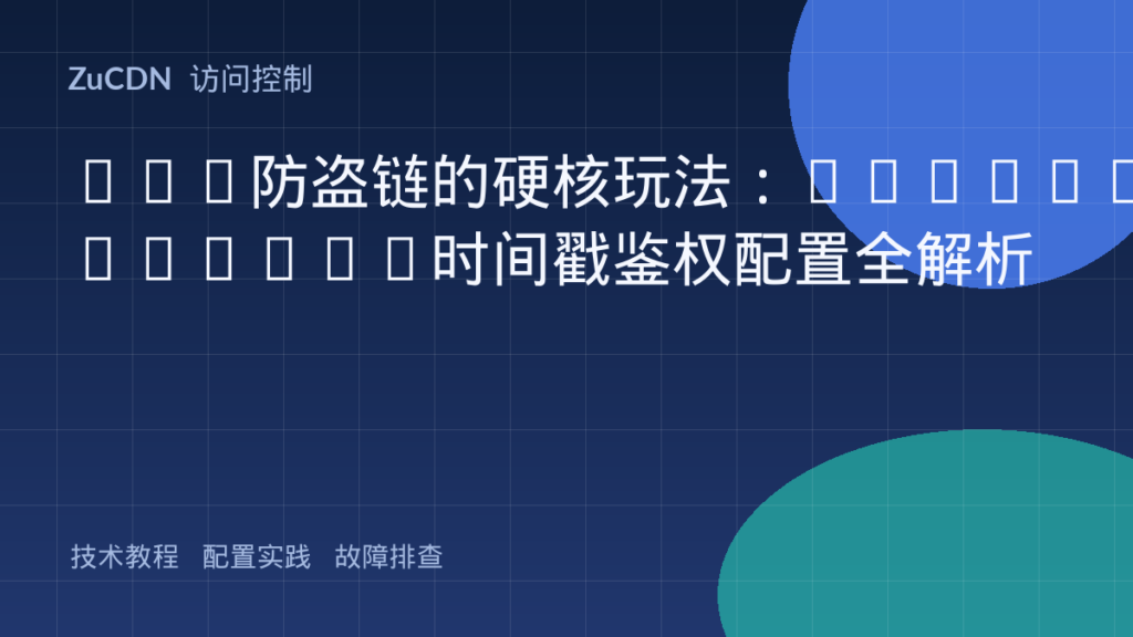 CDN防盗链的硬核玩法:HMAC-SHA256+时间戳鉴权配置全解析