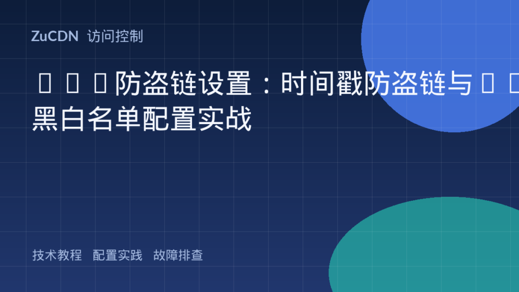 CDN防盗链设置:时间戳防盗链与IP黑白名单配置实战