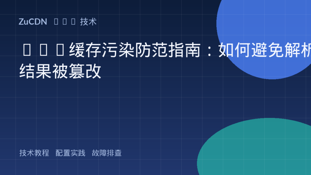 DNS缓存污染防范指南：如何避免解析结果被篡改