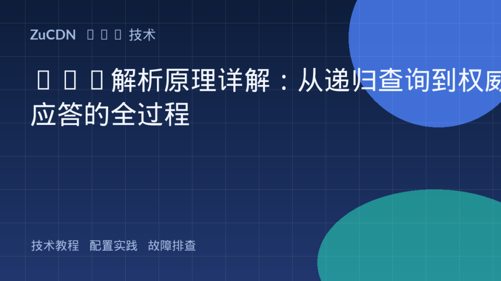 DNS解析原理详解:从递归查询到权威应答的全过程