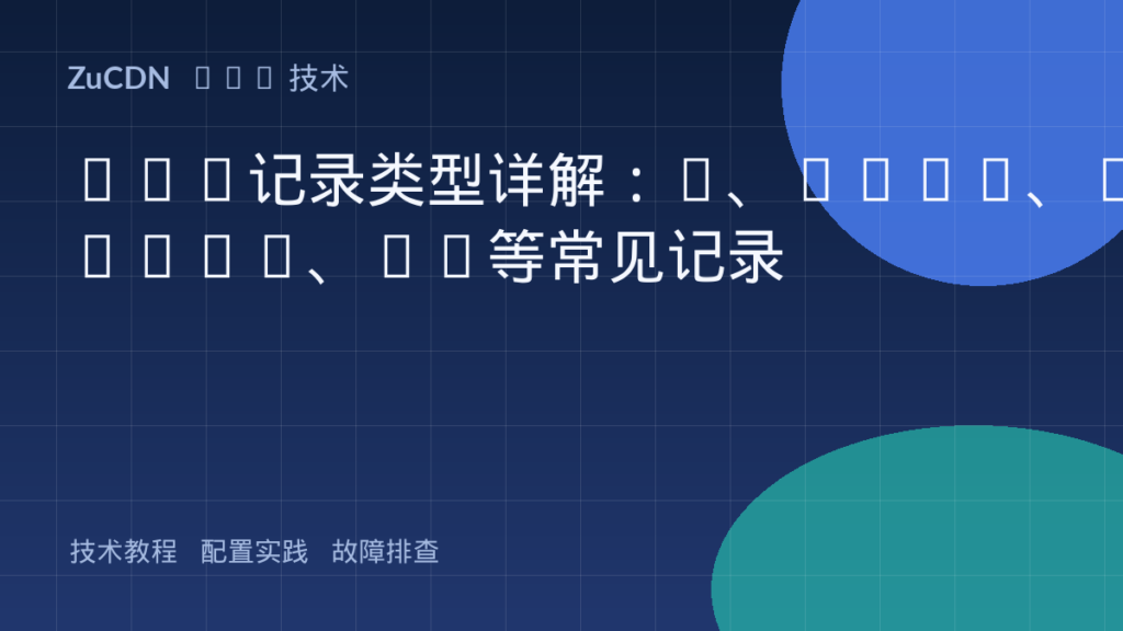 DNS记录类型详解:A、AAAA、CNAME、MX等常见记录
