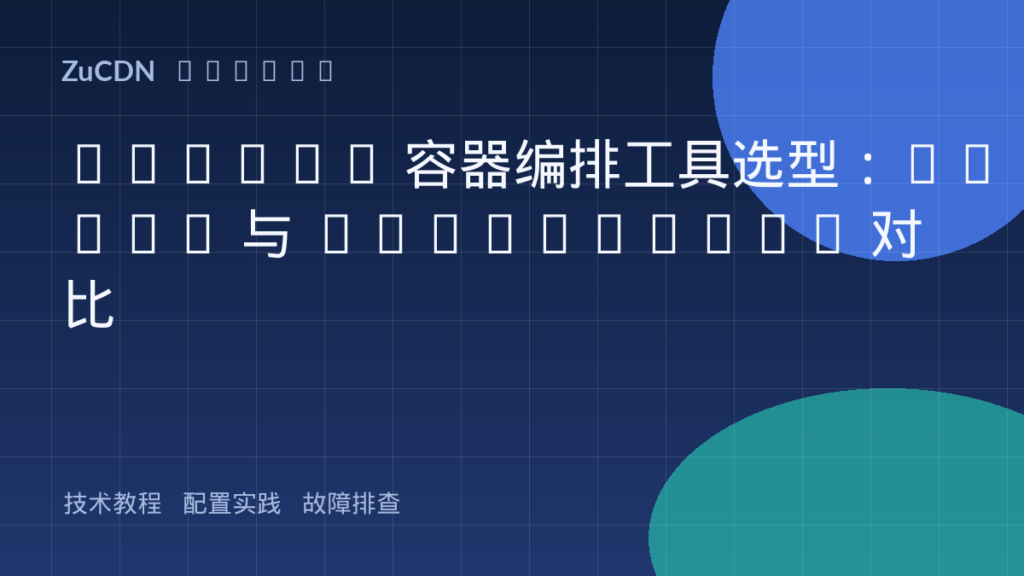 Docker 容器编排工具选型:Swarm 与 Kubernetes 对比