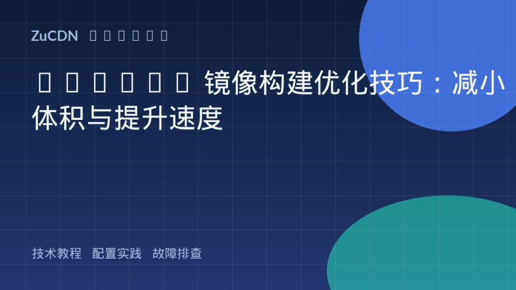 Docker 镜像构建优化技巧：减小体积与提升速度