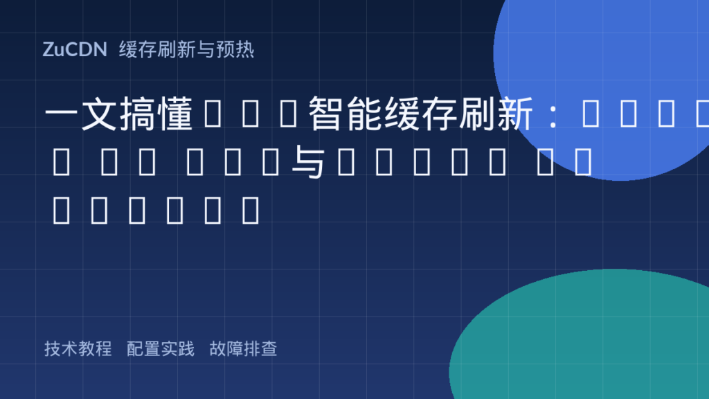 一文搞懂CDN智能缓存刷新：Purge by Tag与Purge by Prefix