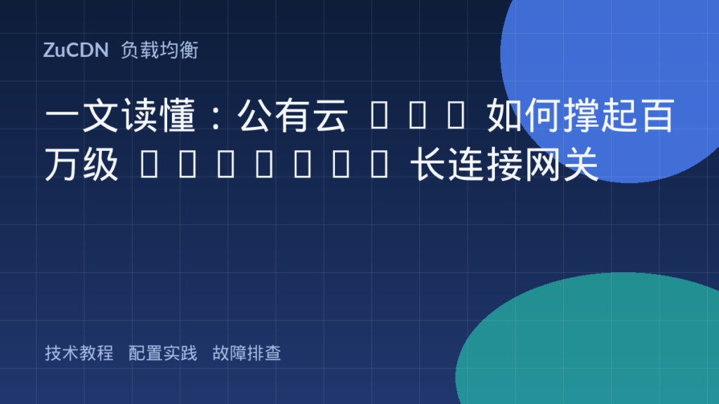 一文读懂:公有云 NLB 如何撑起百万级 TCP/UDP 长连接网关