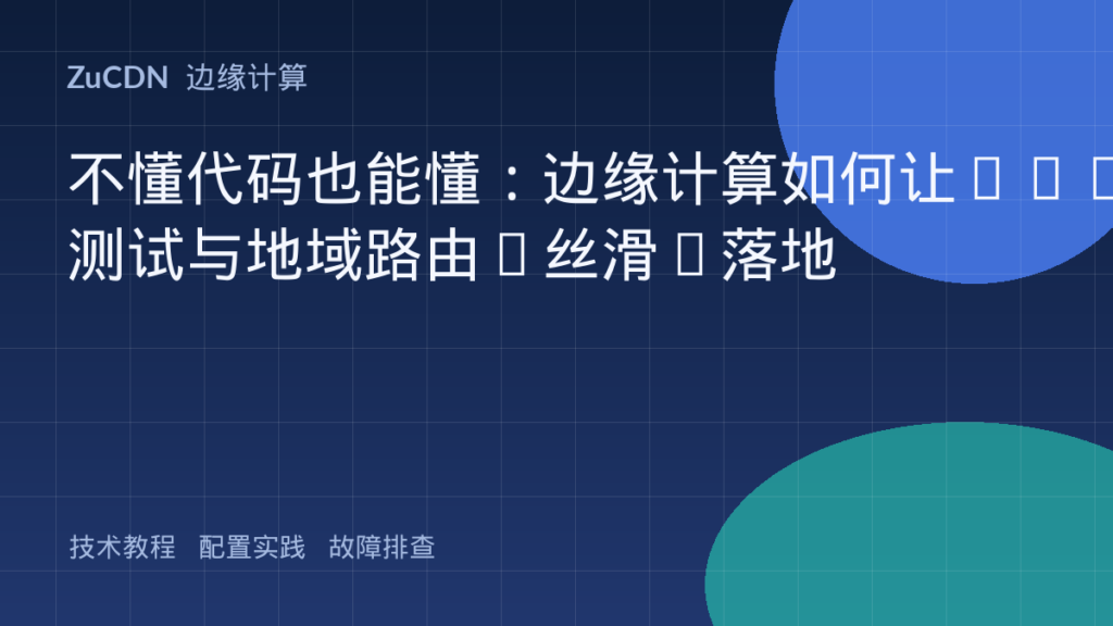 不懂代码也能懂:边缘计算如何让A/B测试与地域路由“丝滑”落地