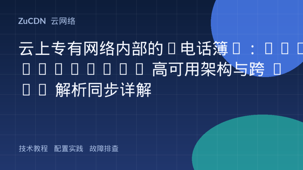 云上专有网络内部的“电话簿”:PrivateZone 高可用架构与跨 VPC 解析同步详解