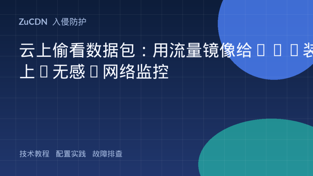 云上偷看数据包：用流量镜像给VPC装上“无感”网络监控