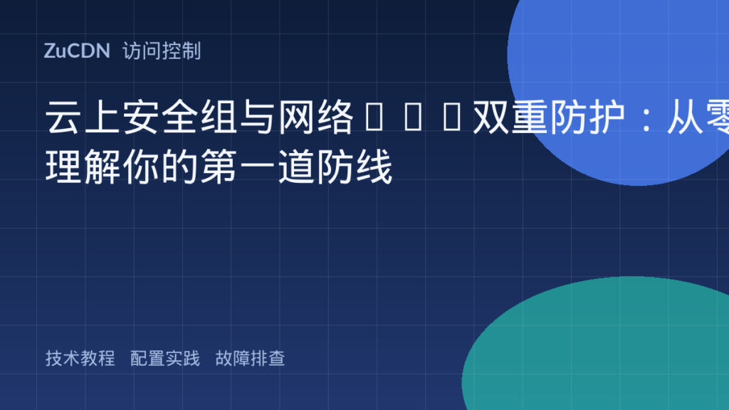 云上安全组与网络ACL双重防护:从零理解你的第一道防线