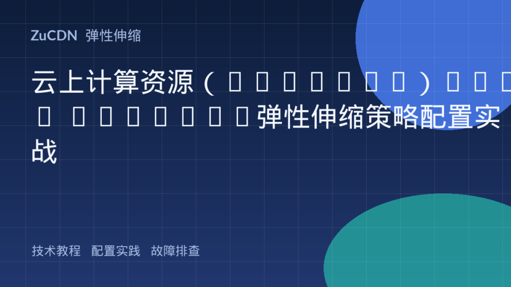 云上计算资源（EC2/ECS）Auto Scaling弹性伸缩策略配置实战