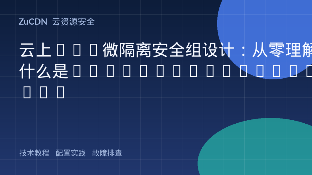 云上VPC微隔离安全组设计：从零理解什么是Micro-segmentation