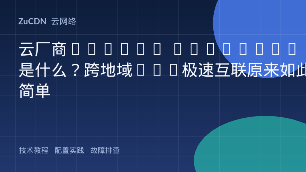 云厂商Global Backbone是什么?跨地域VPC极速互联原来如此简单