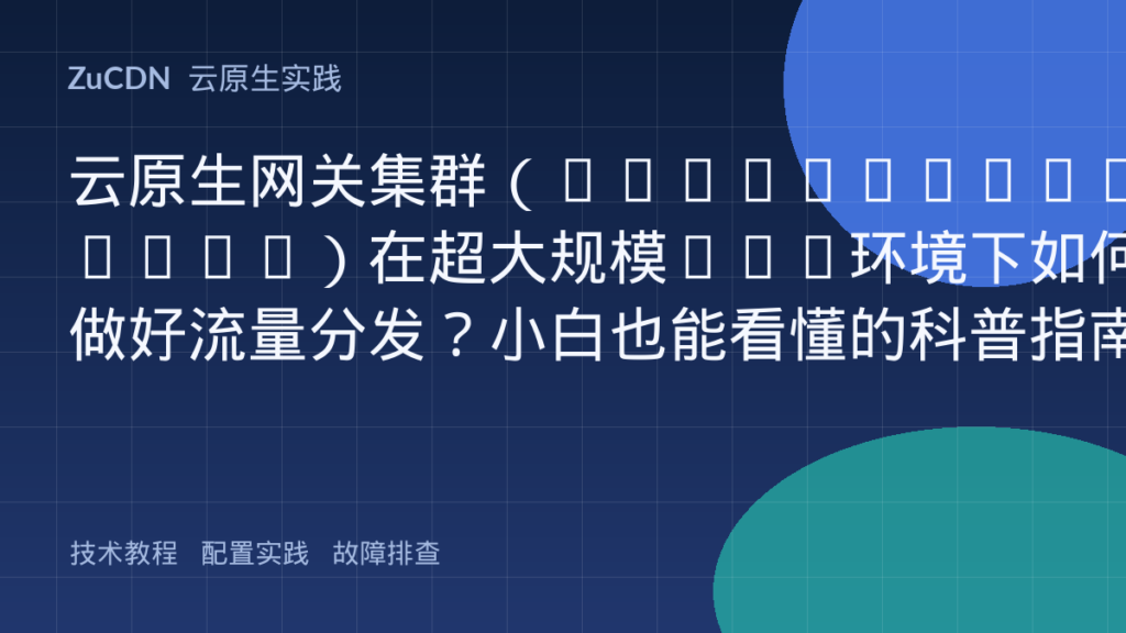云原生网关集群(Envoy/Megalith)在超大规模VPC环境下如何做好流量分发?小白也能看懂的科普指南