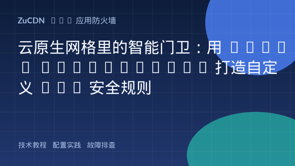云原生网格里的智能门卫：用 Istio EnvoyFilter 打造自定义 WAF 安全规则