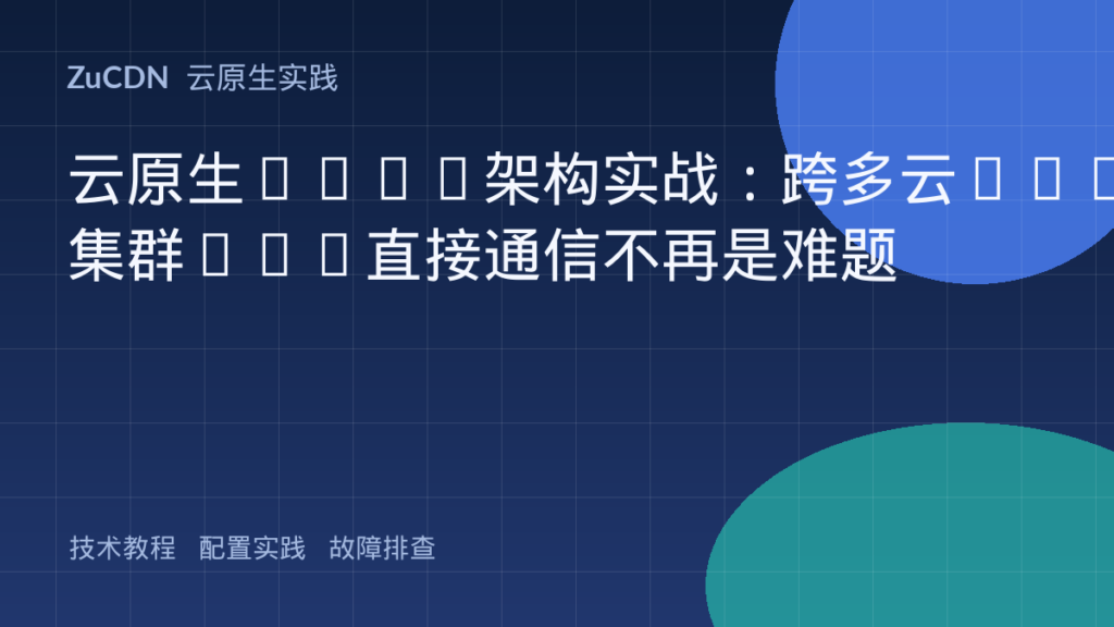 云原生Mesh架构实战:跨多云K8s集群Pod直接通信不再是难题