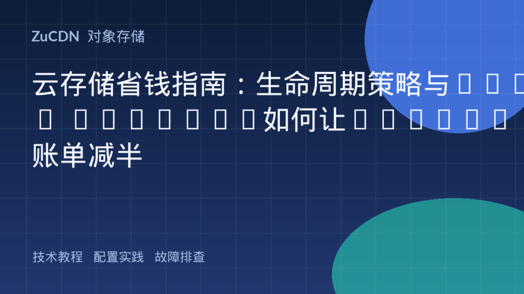 云存储省钱指南:生命周期策略与Deep Archive如何让S3/OSS账单减半