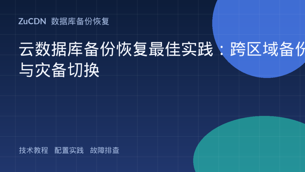 云数据库备份恢复最佳实践:跨区域备份与灾备切换