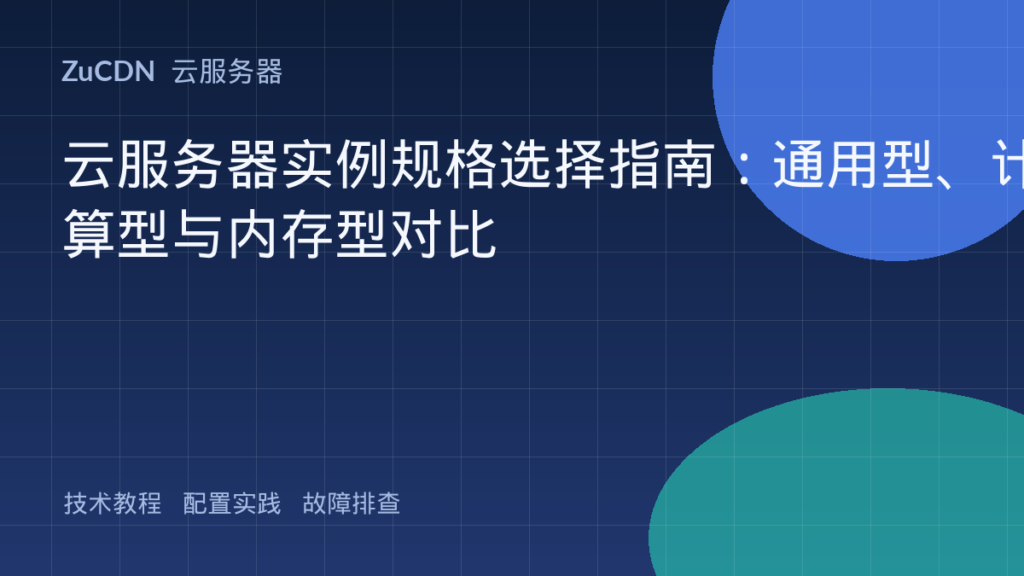 云服务器实例规格选择指南:通用型、计算型与内存型对比