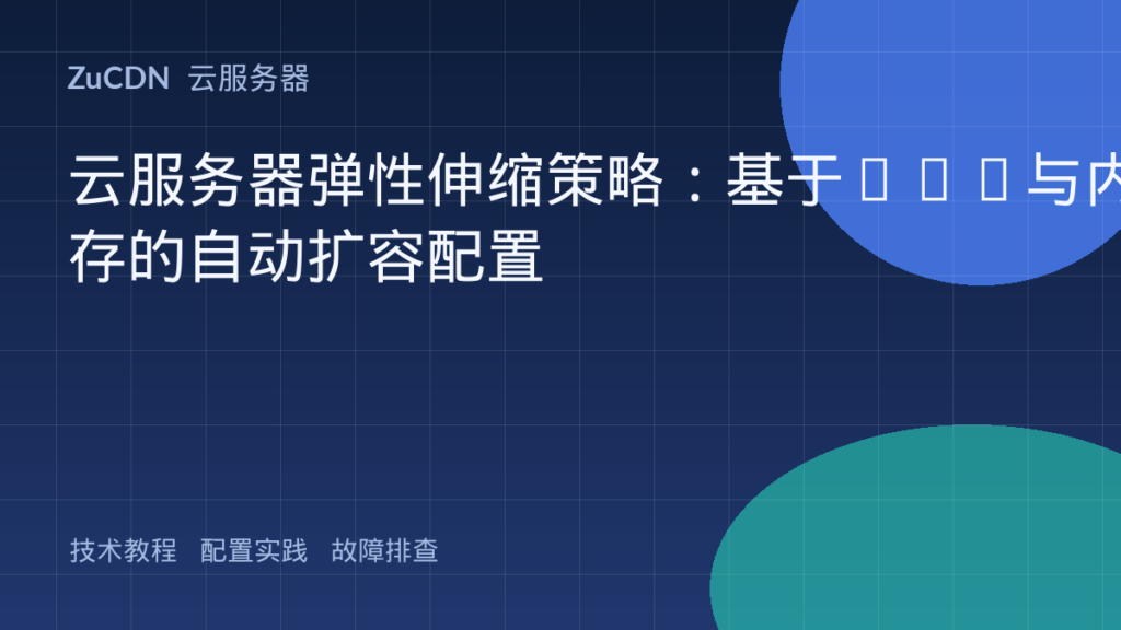 云服务器弹性伸缩策略：基于CPU与内存的自动扩容配置