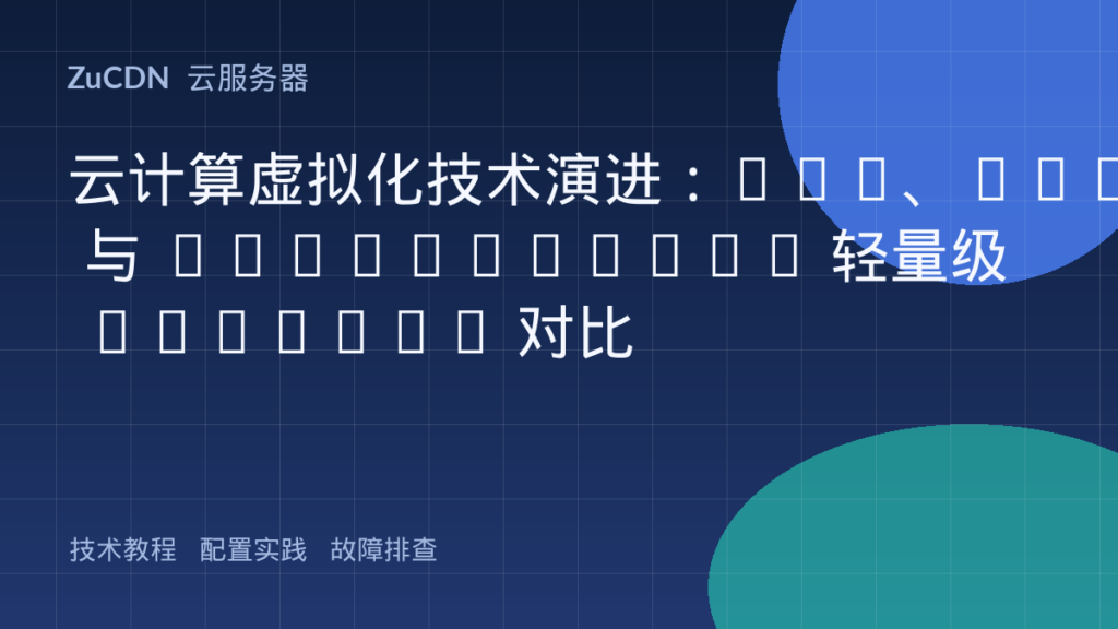 云计算虚拟化技术演进:KVM、Xen 与 Firecracker 轻量级 MicroVM 对比
