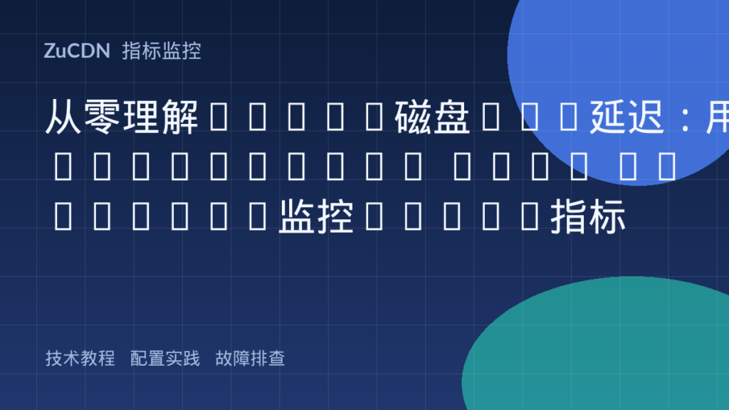 从零理解Linux磁盘I/O延迟:用Prometheus Node Exporter监控Await指标