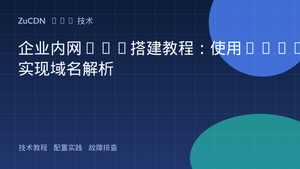 企业内网DNS搭建教程:使用BIND实现域名解析