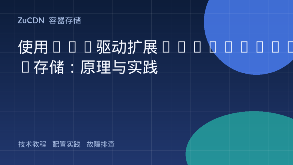 使用CSI驱动扩展Kubernetes存储:原理与实践